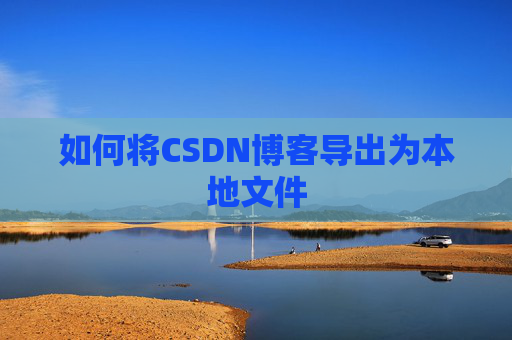 如何将CSDN博客导出为本地文件